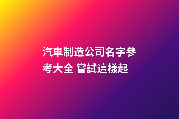 汽車制造公司名字參考大全 嘗試這樣起-第1張-公司起名-玄機派